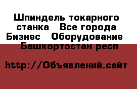 Шпиндель токарного станка - Все города Бизнес » Оборудование   . Башкортостан респ.